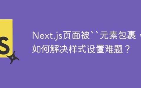 Next.js页面被“元素包裹，如何解决样式设置难题？