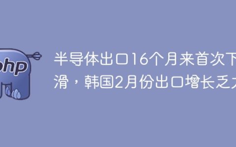 半导体出口16个月来首次下滑，韩国2月份出口增长乏力