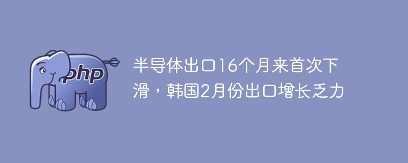半导体出口16个月来首次下滑,韩国2月份出口增长乏力