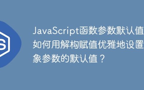 JavaScript函数参数默认值：如何用解构赋值优雅地设置对象参数的默认值？