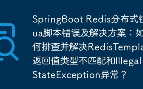 SpringBoot Redis分布式锁Lua脚本错误及解决方案：如何排查并解决RedisTemplate返回值类型不匹配和IllegalStateException异常？