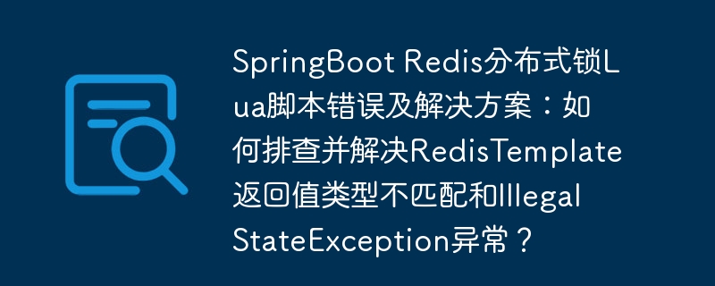 springboot redis分布式锁lua脚本错误及解决方案：如何排查并解决redistemplate返回值类型不匹配和illegalstateexception异常？