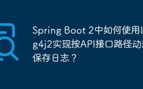 Spring Boot 2中如何使用Log4j2实现按API接口路径动态保存日志？