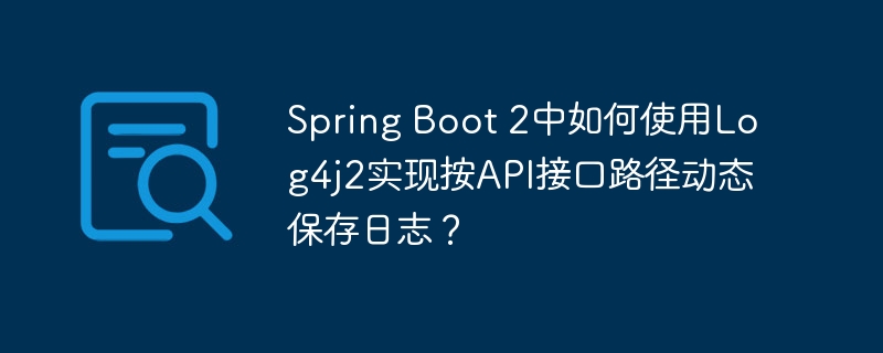 spring boot 2中如何使用log4j2实现按api接口路径动态保存日志?