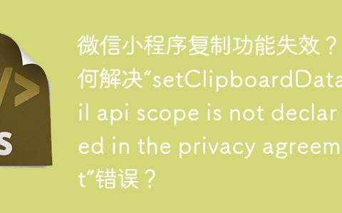 微信小程序复制功能失效？如何解决“setClipboardData:fail api scope is not declared in the privacy agreement”错误？