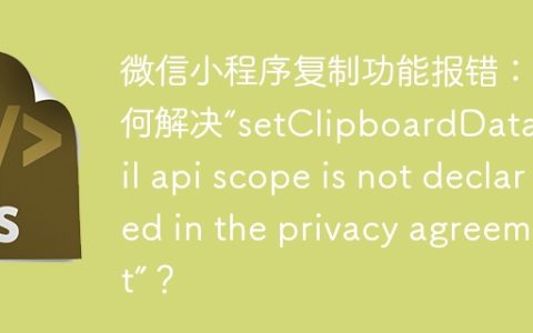 微信小程序复制功能报错：如何解决“setClipboardData:fail api scope is not declared in the privacy agreement”？