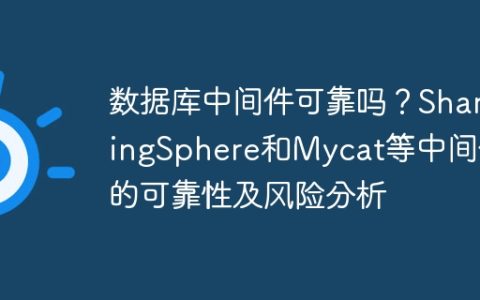 数据库中间件可靠吗？ShardingSphere和Mycat等中间件的可靠性及风险分析