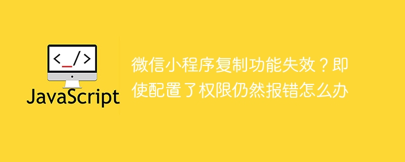 微信小程序复制功能失效?即使配置了权限仍然报错怎么办