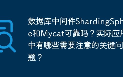 数据库中间件ShardingSphere和Mycat可靠吗？实际应用中有哪些需要注意的关键问题？