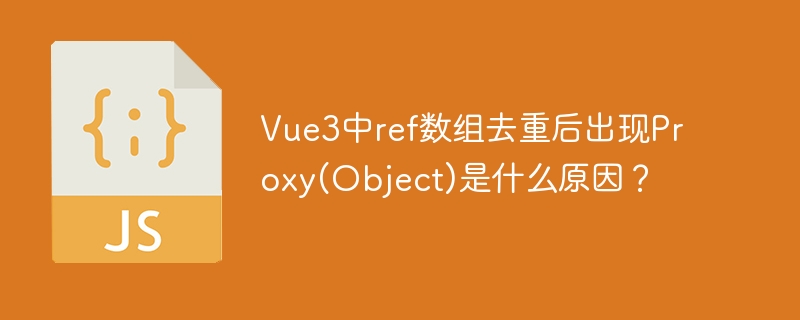 vue3中ref数组去重后出现proxy(object)是什么原因?