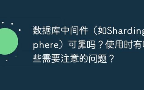 数据库中间件（如ShardingSphere）可靠吗？使用时有哪些需要注意的问题？