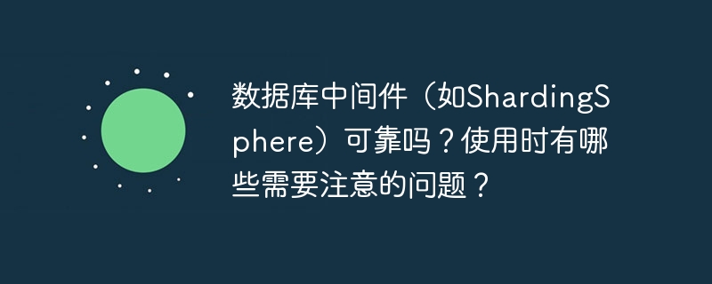 数据库中间件(如shardingsphere)可靠吗?使用时有哪些需要注意的问题?