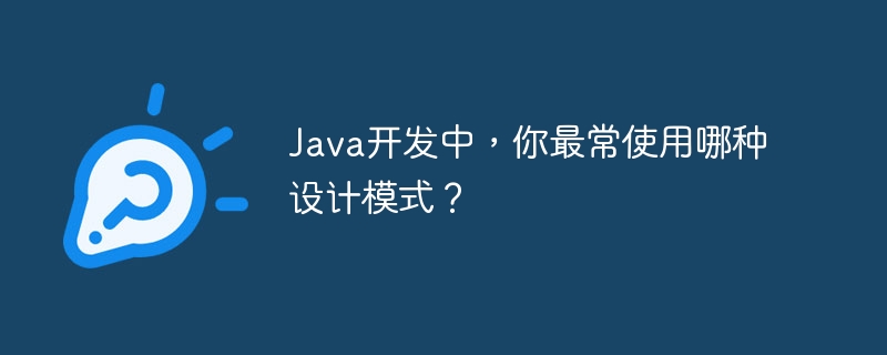 java开发中,你最常使用哪种设计模式?