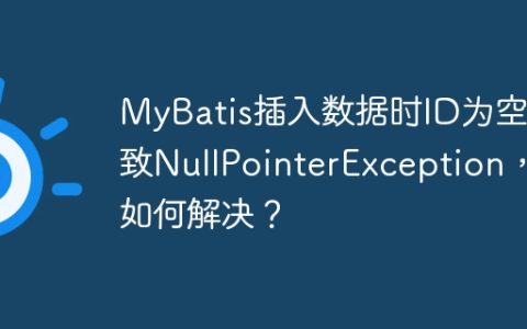 MyBatis插入数据时ID为空导致NullPointerException，如何解决？