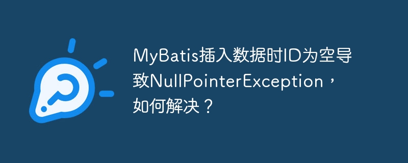 mybatis插入数据时id为空导致nullpointerexception,如何解决?