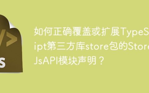 如何正确覆盖或扩展TypeScript第三方库store包的StoreJsAPI模块声明？