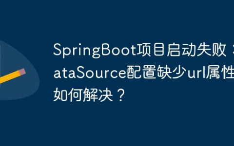 SpringBoot项目启动失败：DataSource配置缺少url属性如何解决？