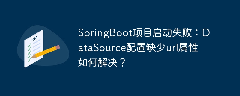 springboot项目启动失败:datasource配置缺少url属性如何解决?