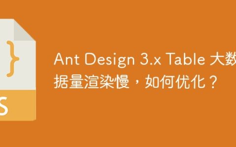 Ant Design 3.x Table 大数据量渲染慢，如何优化？
