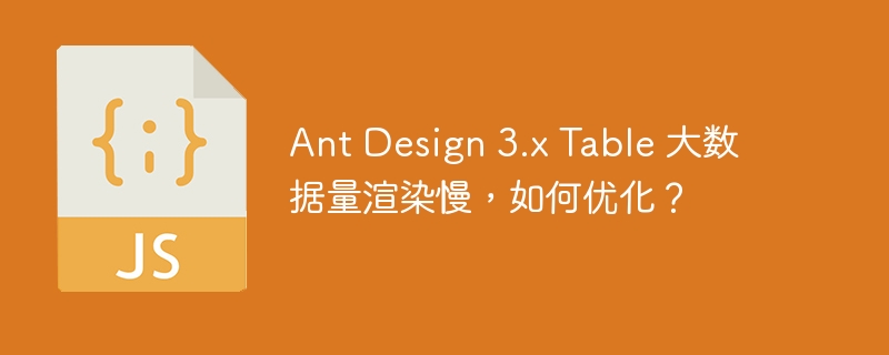 ant design 3.x table 大数据量渲染慢,如何优化?