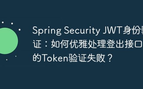 Spring Security JWT身份验证：如何优雅处理登出接口的Token验证失败？