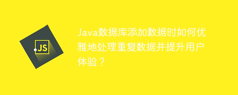 Java数据库添加数据时如何优雅地处理重复数据并提升用户体验?