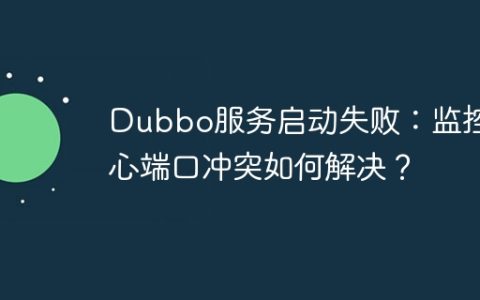 Dubbo服务启动失败：监控中心端口冲突如何解决？