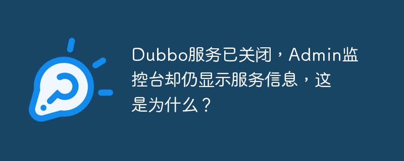 dubbo服务已关闭,admin监控台却仍显示服务信息,这是为什么?