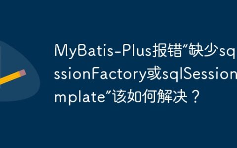 MyBatis-Plus报错“缺少sqlSessionFactory或sqlSessionTemplate”该如何解决？