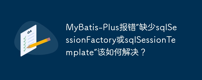 mybatis-plus报错“缺少sqlsessionfactory或sqlsessiontemplate”该如何解决?