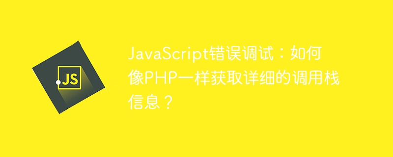 javascript错误调试:如何像php一样获取详细的调用栈信息?
