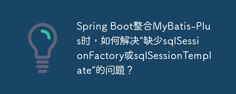 spring boot整合mybatis-plus时,如何解决“缺少sqlsessionfactory或sqlsessiontemplate”的问题?
