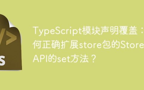 TypeScript模块声明覆盖：如何正确扩展store包的StoreJsAPI的set方法？