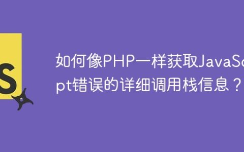如何像PHP一样获取JavaScript错误的详细调用栈信息？
