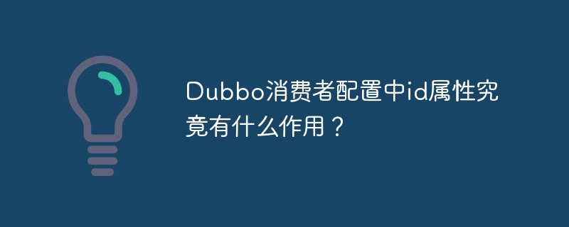 dubbo消费者配置中id属性究竟有什么作用？