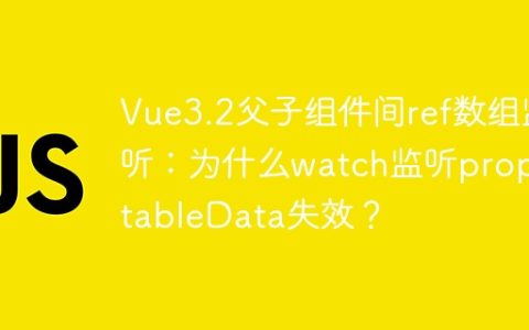 Vue3.2父子组件间ref数组监听：为什么watch监听props.tableData失效？