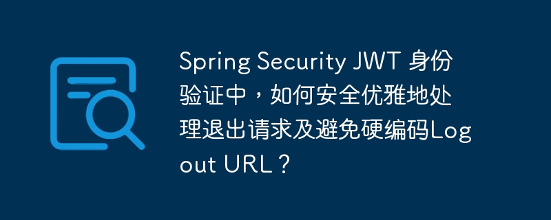spring security jwt 身份验证中，如何安全优雅地处理退出请求及避免硬编码logout url？