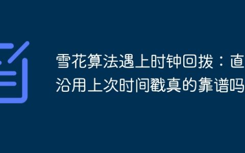 雪花算法遇上时钟回拨：直接沿用上次时间戳真的靠谱吗？