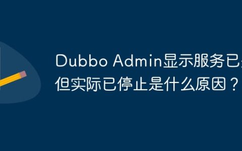 Dubbo Admin显示服务已关闭但实际已停止是什么原因？