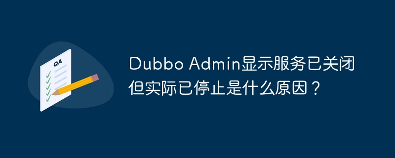 dubbo admin显示服务已关闭但实际已停止是什么原因?
