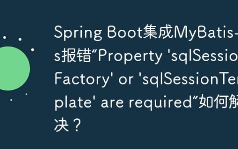 Spring Boot集成MyBatis-Plus报错“Property ‘sqlSessionFactory’ or ‘sqlSessionTemplate’ are required”如何解决？