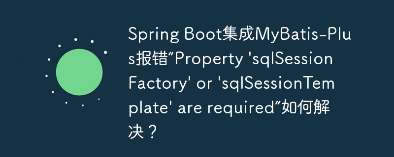 spring boot集成mybatis-plus报错“property 'sqlsessionfactory' or 'sqlsessiontemplate' are required”如何解决?