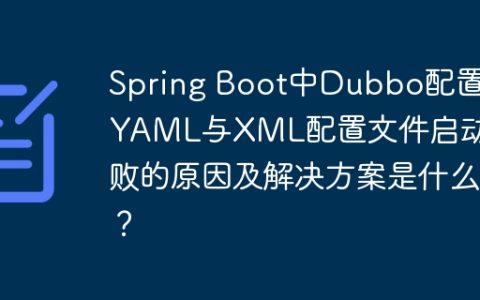 Spring Boot中Dubbo配置：YAML与XML配置文件启动失败的原因及解决方案是什么？