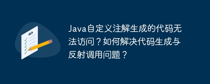 java自定义注解生成的代码无法访问?如何解决代码生成与反射调用问题?