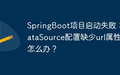 SpringBoot项目启动失败：DataSource配置缺少url属性怎么办？