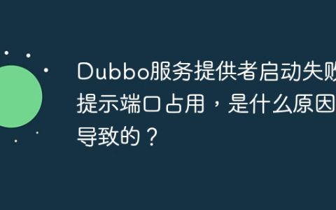 Dubbo服务提供者启动失败，提示端口占用，是什么原因导致的？