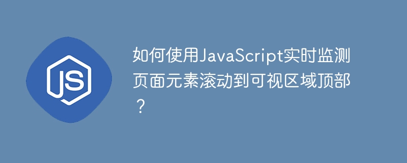 如何使用javascript实时监测页面元素滚动到可视区域顶部?