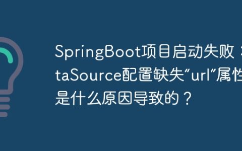 SpringBoot项目启动失败：DataSource配置缺失“url”属性是什么原因导致的？