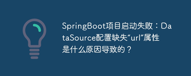 springboot项目启动失败:datasource配置缺失“url”属性是什么原因导致的?