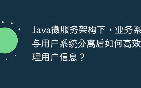 Java微服务架构下，业务系统与用户系统分离后如何高效处理用户信息？